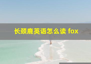 长颈鹿英语怎么读 fox